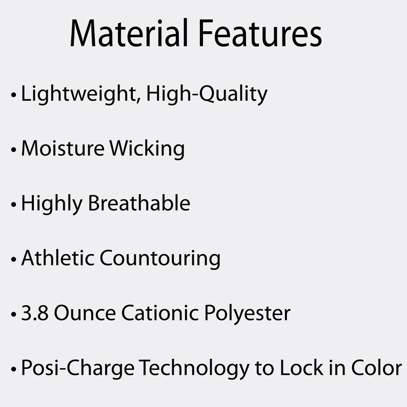 May include: A white background displays the text "Material Features." Bullet points list material properties: Lightweight, High-Quality, Moisture Wicking, Highly Breathable, Athletic Countouring, 3.8 Ounce Cationic Polyester, and Posi-Charge Technology.