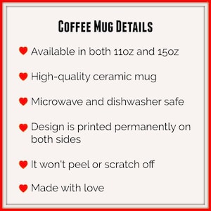 May include: A list of details about a coffee mug, including the size, material, and care instructions. The mug is available in 11 oz and 15 oz sizes, made of high-quality ceramic, and is microwave and dishwasher safe. The design is printed permanently on both sides and won't peel or scratch off. The mug is made with love.