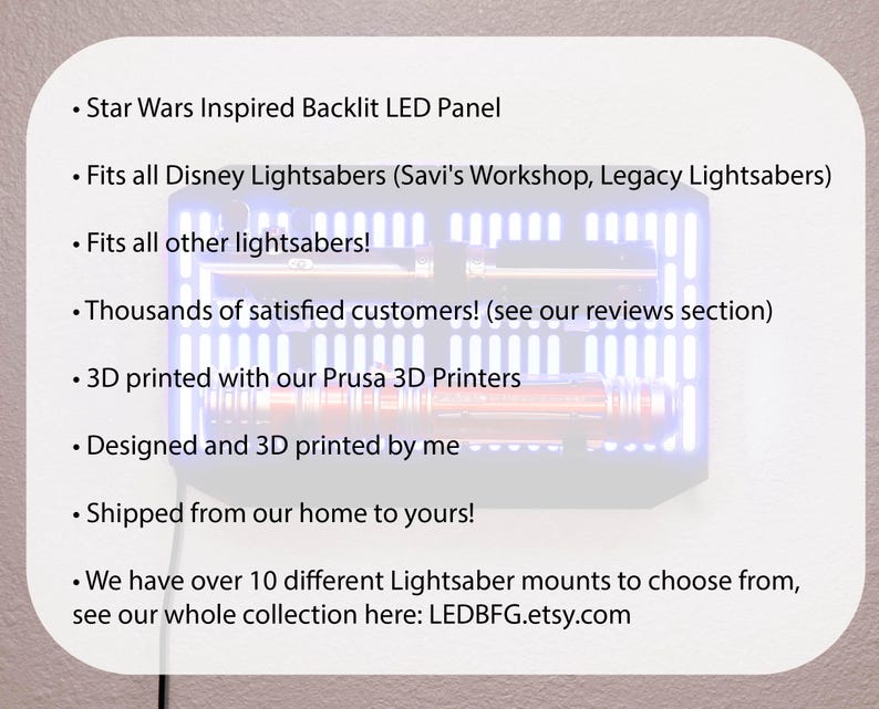 May include: A blue and white LED panel with a grid pattern. The panel is designed to display a lightsaber. The text reads: 'Star Wars Inspired Backlit LED Panel', 'Fits all Disney Lightsabers (Savi's Workshop, Legacy Lightsabers)', 'Fits all other lightsabers!', 'Thousands of satisfied customers! (see our reviews section)', '3D printed with our Prusa 3D Printers', 'Designed and 3D printed by me', 'Shipped from our home to yours!', 'We have over 10 different Lightsaber mounts to choose from, see our whole collection here: LEDBFG.etsy.com'