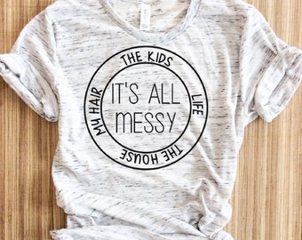 Its All Messy The Kids My Hair My Life The Kids Shirt, Funny Mom Life Shirt, Mom Life Shirt, Funny Mom T Shirt,