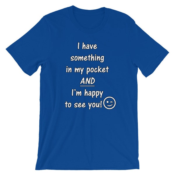 I have Something In My Pocket AND I'm Happy to See You / Funny Short-Sleeve Unisex T-Shirt