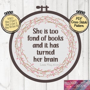 May include: A cross stitch pattern featuring a quote by Louisa May Alcott: "She is too fond of books and it has turned her brain". The quote is surrounded by a wreath of pink flowers on a white background. The pattern is in a brown embroidery hoop.