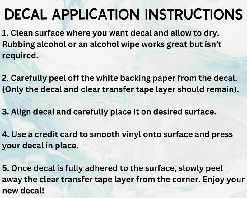 Decal application instructions that state how to apply your decal to any smooth and hard surface so that it adheres well.