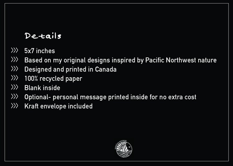 May include: A black background with white text that reads "Details". The text lists the card's dimensions as 5x7 inches, and states it is based on original designs inspired by Pacific Northwest nature, designed and printed in Canada.