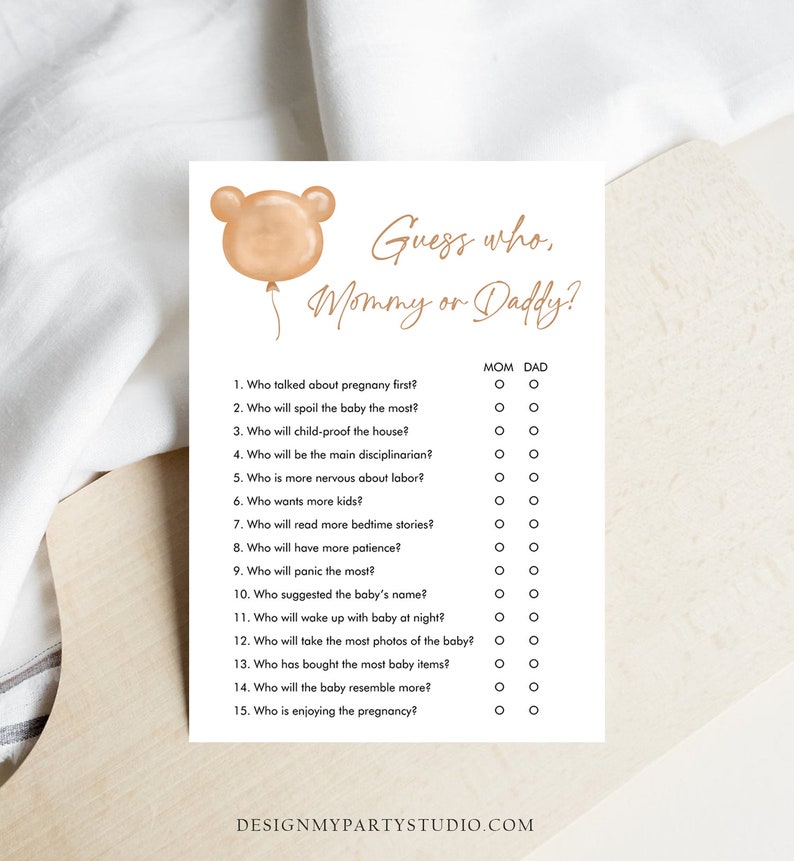May include: A printable baby shower game with a brown teddy bear balloon illustration. The game asks guests to guess who, mommy or daddy, will do certain things related to the baby.  The game includes 15 questions with check boxes for mom and dad.