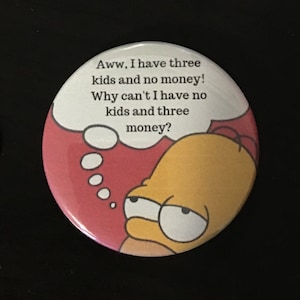 May include: A yellow cartoon character with a thought bubble that says "Aww, I have three kids and no money! Why can't I have no kids and three money?"