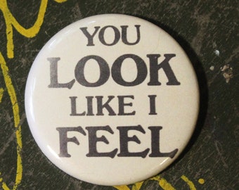 You Look Like I Feel 2.25" Button Keychain Magnet  Pin Badge Vintage Repro Humor Funny Dark Sarcastic 1970s 1980s Large Button