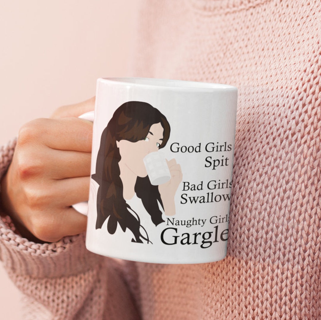 Good Girls Spit, Bad Girls Swallow, Naughty Girls Gargle Mug Rude and Edgy Mug Design, Crude Cup