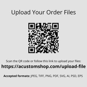 May include: A black and white QR code with the text "Upload Your Order Files". Below the QR code is a link to upload files: https://acustomshop.com/upload-file. The text "Accepted formats: JPEG, TIFF, PNG, PDF, SVG, AI, PSD, EPS" is below the link.