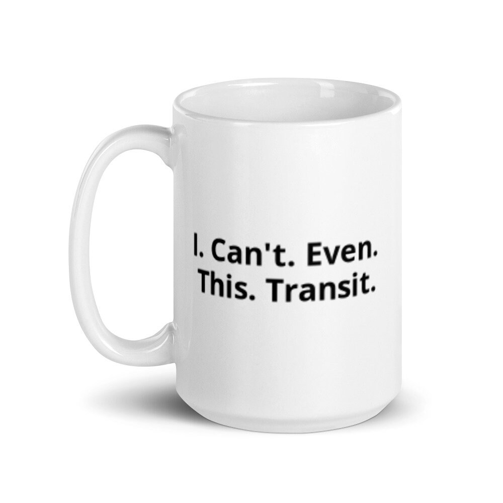 I. Can't. Even. This. Transit. White Glossy Mug/ Funny