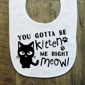 You Gotta Be Kitten Me Right Now - Baby Bib - Funny - Baby Girl - Baby Boy - Baby Gift Idea - Kitten - Cat - Pun