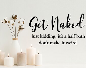 Get Naked Just Kidding It's A Half Bath | Wall Decal | Vinyl Decal | Funny Bathroom Signs | Funny Bathroom Art | Mirror Decal | Wall Sticker