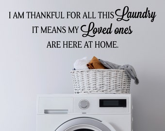 I Am Thankful For All This Laundry It Means My Loved Ones Are Here At Home | Wall Decal | Vinyl Decal |Laundry Room Decal |Laundry Room Sign