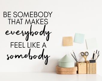 Be Somebody That Makes Everybody Feel Like A Somebody Bold | Wall Decal | Vinyl Decal | Office Wall Decal |Office Sticker | Office Decor