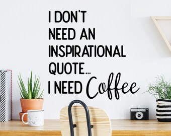 I Don't Need An Inspirational Quote I Need Coffee | Wall Decal | Vinyl Decal | Coffee Wall Decal | Coffee Wall Art | Inspirational Decal