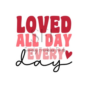 Loved All Day Everyday Valentine Valentines Day Love Heart Ready to Press Sublimation Transfer Tshirt Shirt