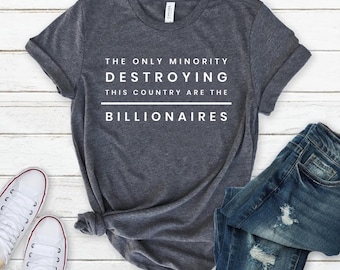 The Only Minority Destroying This Country Are Billionaires T-Shirt, Political Humor, Funny Quote,Sarcastic Billionaire Shirt
