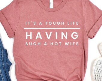 It’s a Tough Life Having Such a Hot Wife Shirt, Husband Humor Graphic Shirt, Funny Married Life Shirt, Funny Husband Gift