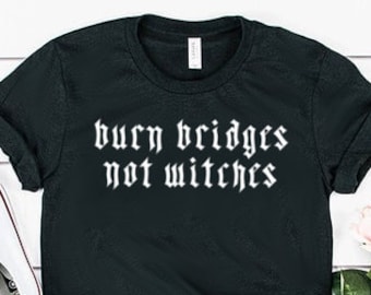 Burn Bridges Not Witches Shirt Witch Shirt Witchcraft Shirt Goth Shirt Unisex Jersey Short Sleeve Tee