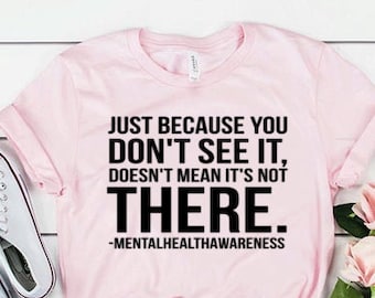Just Because You Don't See It Mental Health Shirt Mental Health Awareness Unisex