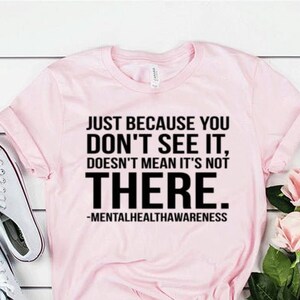 Just Because You Don't See It Mental Health Shirt Mental Health Awareness Unisex