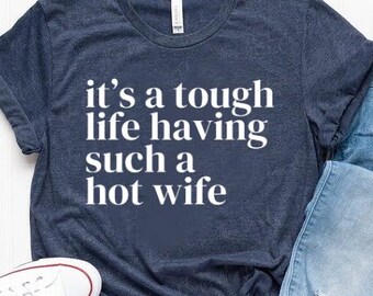 It’s a Tough Life Having Such a Hot Wife Shirt, Husband Humor Graphic Shirt, Funny Married Life Shirt, Funny Husband Gift