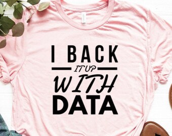 I Back It Up With Data Shirt | Data Scientist Shirt | Data Engineer Shirt | Data Analyst Gift | Data Analyst Shirt | Steminist Shirt