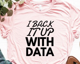 I Back It Up With Data Shirt | Data Scientist Shirt | Data Engineer Shirt | Data Analyst Gift | Data Analyst Shirt | Steminist Shirt
