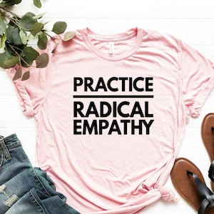 Practice Radical Empathy Shirt Feminist Shirt Feminist Gift Empathy Shirt Empathy Gift Women&#39;s Shirt Unisex Jersey Short Sleeve Tee