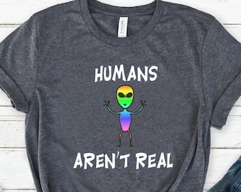 Humans Aren't Real Shirt - Alien Tshirt - Tumblr Shirt - Alien T Shirt - Alien Shirt - Humans Aren't Real Tee - Alien Tee - UFO Shirt