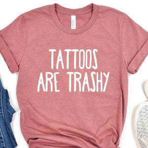 Tattoos Are Trashy Shirt, Sassy Gift, Sarcastic Shirt, Funny Shirt, Tattoos shirt, Adult Humor Shirt, Tattoos Are Stupid