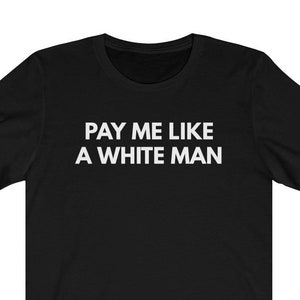 Pay Me Like A White Man Shirt Unisex Jersey Short Sleeve Tee