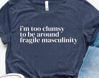 I'm Too Clumsy To Be Around Fragile Masculinity Shirt, Feminist Sweatshirt, Funny Empowerment Hoodie, Gift for Feminist, Gift For Her Tshirt
