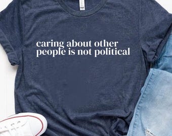 Caring about people is not political, Political Shirt, Social Worker Shirt, Human Rights Shirt, Protest Shirt, RBG Shirt, School Board, Vote