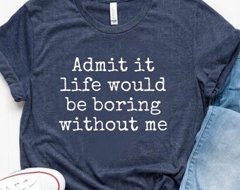 Shirt grappig gezegde, T-shirt sarcastische citaten, geef het toe T-shirt, Life Without Me grappige gezegden T-shirt, Sassy Shirts, hilarische Joke Tees, Sassy Tee