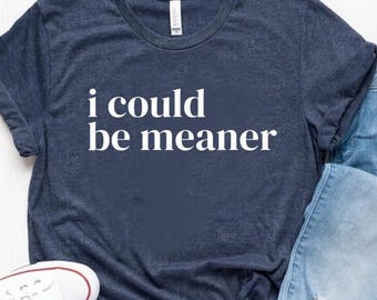 I Could Be Meaner Tee - Spicy Attitude Shirt - Confident and Funny Apparel - Perfect Gift for Nice People - Trend Tee - Trend Gift - Parent