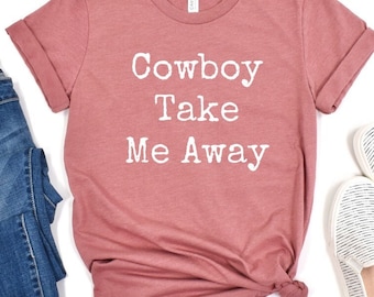 Cowboy Take Me Away Farm Country Music Tee Graphic Tee Rodeo Tee Wild West Shirt Western Quotes Shirt Cowboys and Boots