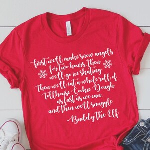 May include: Red t-shirt with white text that reads "first we'll make snow angels for two hours then we'll go ice skating then we'll eat a whole roll of Tollhouse Cookie Dough as fast as we can, and then we'll snuggle -Buddy the Elf"