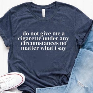 Do not give me a Cigarette No matter what I say Cursed T-Shirt Twitter Meme Shirts that go hard Weirdcore Gen Z Meme Funny Party Tee Rave