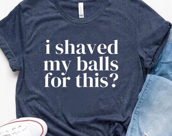 I Shaved My Balls for This Retro Shirt, Inappropriate Shirt, Weird Shirt, Funny Meme Shirt, Rude Offensive Humor, Unfiltered, Gag Unisex Tee