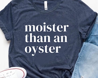 Moister Than An Oyster Shirt / Funny Y2K Shirt / Adult Humor Shirt / Funny Gift Shirt / Trendy Meme Shirt / Gift for Girlfriend