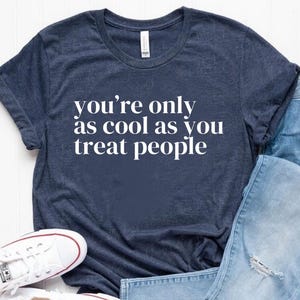 You&#39;re Only As Cool As You Treat People Shirt, Positive Affirmation Shirt, Kindness Shirt, Motivational Shirt for Women