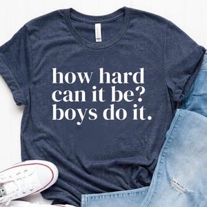 How Hard Can It Be? Boys Do It. Shirt, Funny Humor Shirt, Sarcasm Shirt, Feminism Shirt, Women Empowerment Shirt
