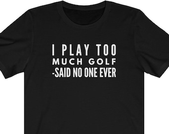 I Play Too Much Golf Shirt Funny Golf Gifts For Men Unisex Jersey Short Sleeve Tee