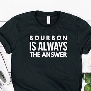 Bourbon Is Always The Answer Shirt Bourbon Shirt Bourbon Tee Bourbon Gift Unisex Jersey Short Sleeve Tee
