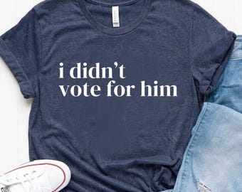 I Didn't Vote for Him shirt,Anti trump shirt,Democracy shirt,Democrat t shirt,Political top men,Political tee women,Liberal shirt,Fuck Trump