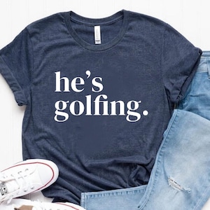 He's Golfing Shirt, Golfing Season Shirt, Golfer Wife Shirt, Golfing Mom Shirt, Golf Player Shirt for Mom, Golf Lover Shirt