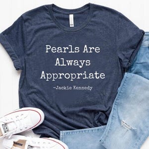 Pearls are always appropriate. Jackie Kennedy. shirt, Gift Idea, Fashion Quote, Classic Fashion Tee, Elegant Quote Shirt, Timeless T-Shirt