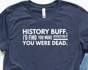 History Buff Shirt Funny History Gift Funny History Shirt Funny History Teacher Shirt History Teacher Gift - Unisex