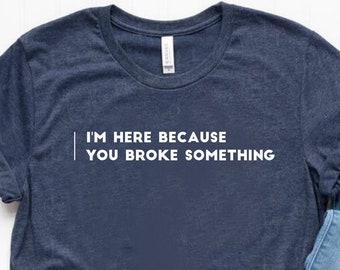 I'm Here Because You Broke Somethings Shirt Dad Shirt Dad Tee Gift For Dad Unisex Jersey Short Sleeve Tee